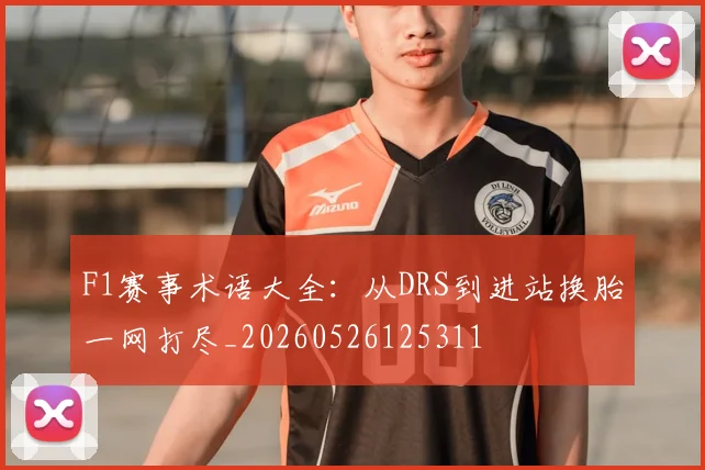 F1赛事术语大全：从DRS到进站换胎一网打尽_20260526125311
