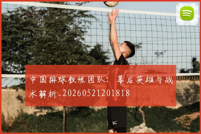 中国排球教练团队：幕后英雄与战术解析_20260521201818