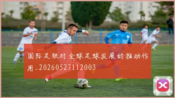 国际足联对全球足球发展的推动作用_20260527112003