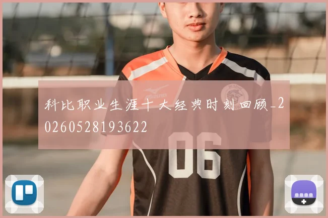 科比职业生涯十大经典时刻回顾_20260528193622