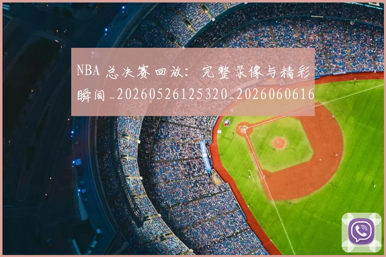 NBA 总决赛回放:完整录像与精彩瞬间_20260526125320_20260606165541