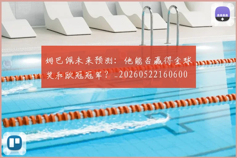 姆巴佩未来预测:他能否赢得金球奖和欧冠冠军?_20260522160600