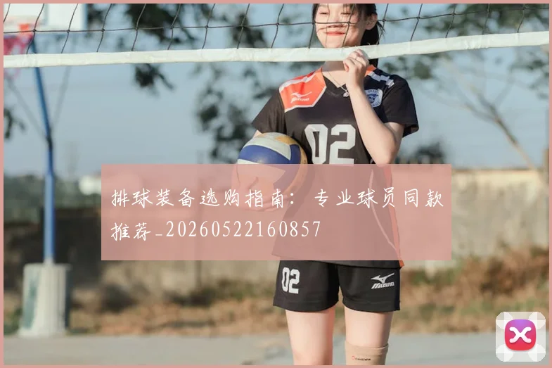 排球装备选购指南：专业球员同款推荐_20260522160857