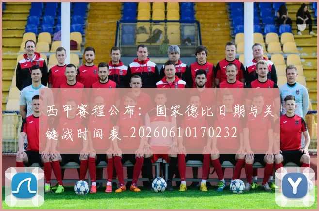 西甲赛程公布:国家德比日期与关键战时间表_20260610170232