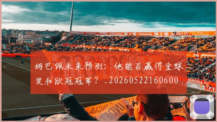 姆巴佩未来预测:他能否赢得金球奖和欧冠冠军?_20260522160600