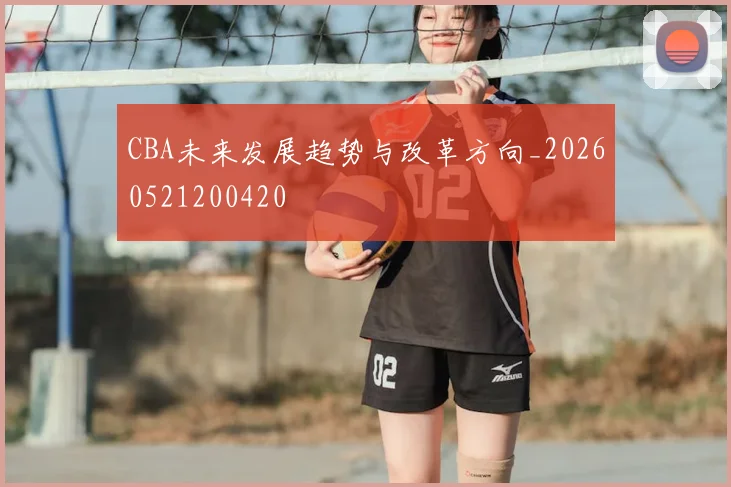 CBA未来发展趋势与改革方向_20260521200420