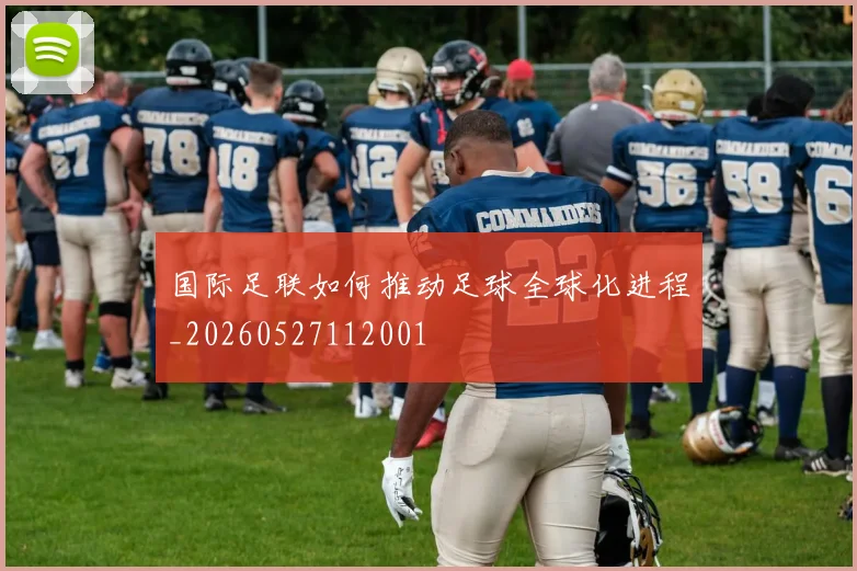 国际足联如何推动足球全球化进程_20260527112001