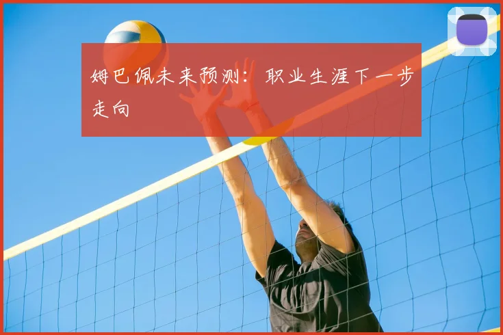 姆巴佩未来预测:职业生涯下一步走向