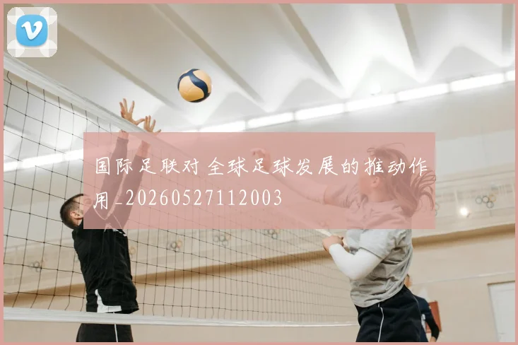 国际足联对全球足球发展的推动作用_20260527112003