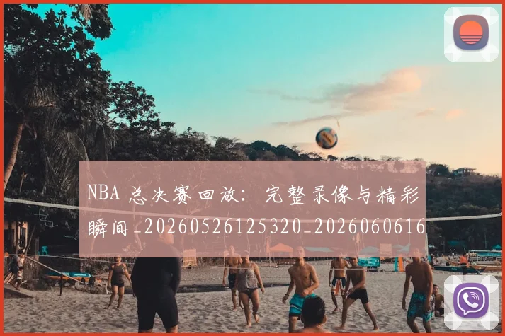 NBA 总决赛回放：完整录像与精彩瞬间_20260526125320_20260606165541