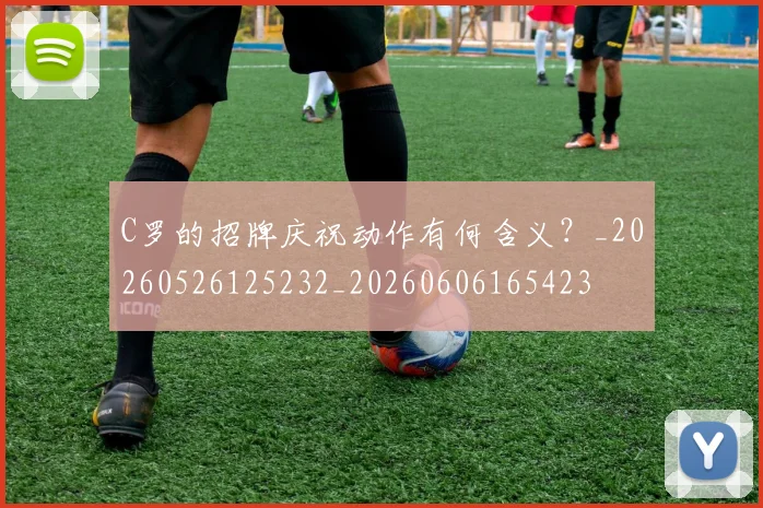 C罗的招牌庆祝动作有何含义？_20260526125232_20260606165423