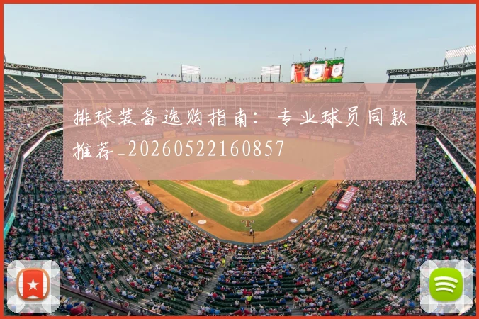 排球装备选购指南：专业球员同款推荐_20260522160857