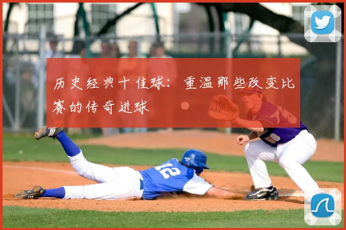 历史经典十佳球:重温那些改变比赛的传奇进球