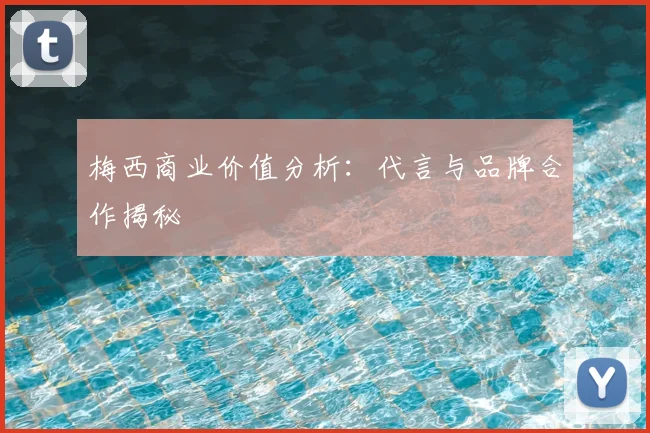 梅西商业价值分析:代言与品牌合作揭秘