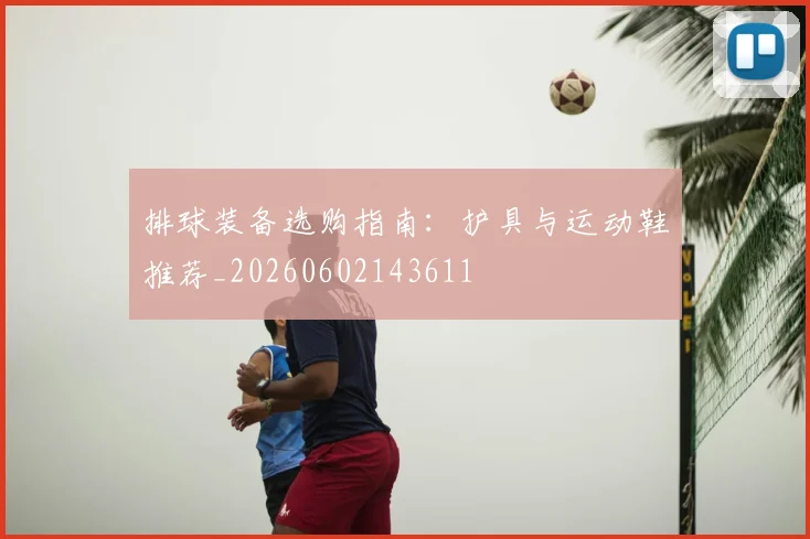 排球装备选购指南：护具与运动鞋推荐_20260602143611