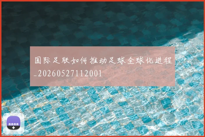 国际足联如何推动足球全球化进程_20260527112001