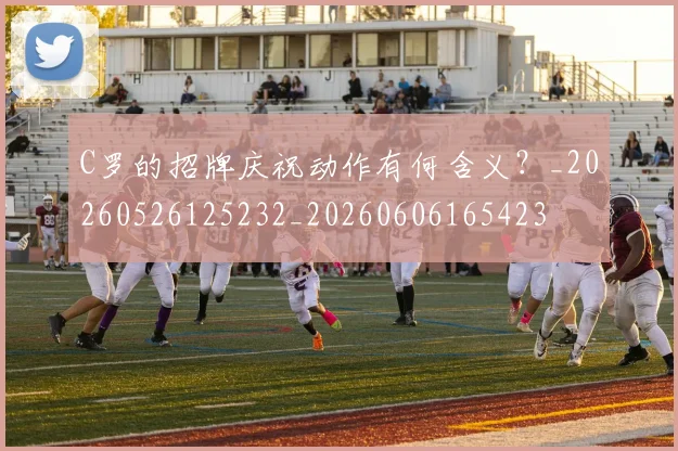 C罗的招牌庆祝动作有何含义?_20260526125232_20260606165423