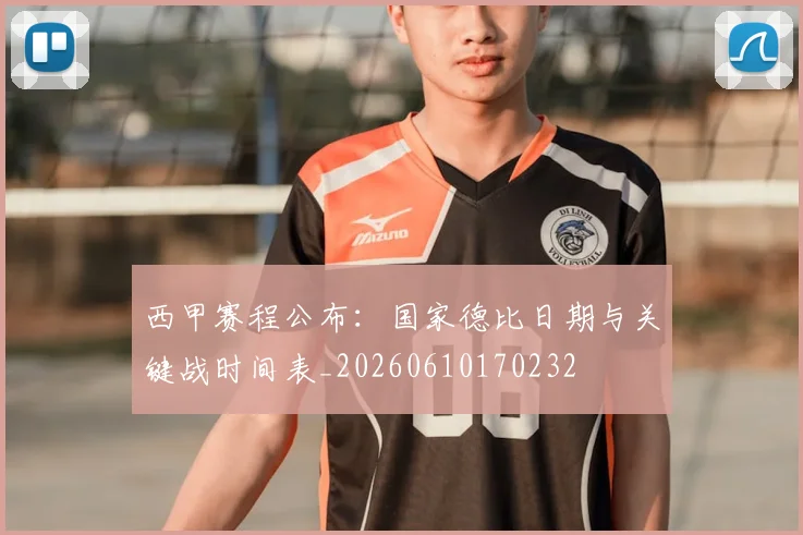 西甲赛程公布：国家德比日期与关键战时间表_20260610170232